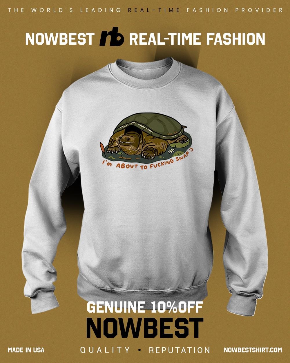Turtle I'm about to fucking snap shirt, hoodie, sweatshirt & apparel